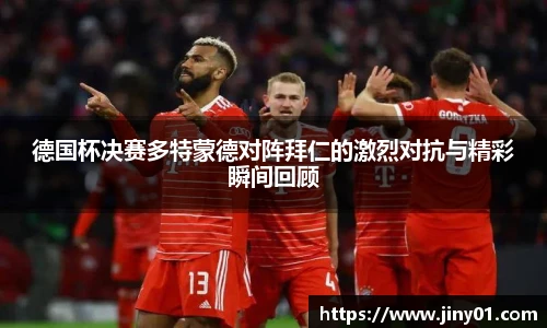 德国杯决赛多特蒙德对阵拜仁的激烈对抗与精彩瞬间回顾