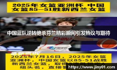 中国蓝队逆转绝杀芬兰精彩瞬间引发热议与期待