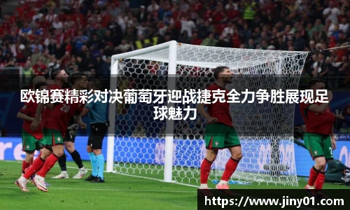 欧锦赛精彩对决葡萄牙迎战捷克全力争胜展现足球魅力