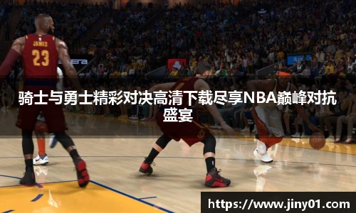 骑士与勇士精彩对决高清下载尽享NBA巅峰对抗盛宴